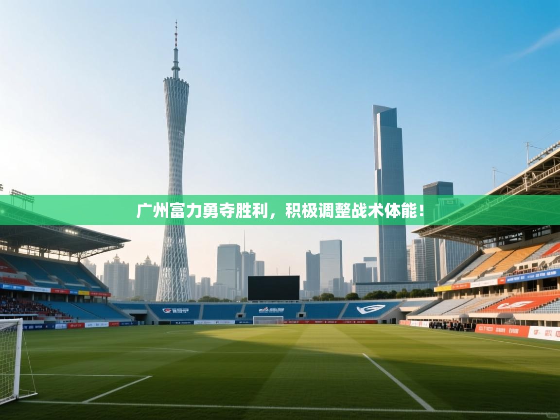 广州富力勇夺胜利，积极调整战术体能！  第1张