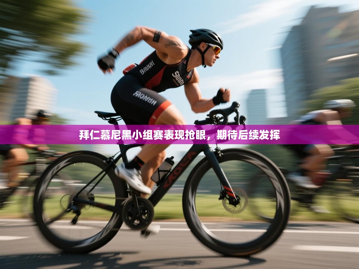 拜仁慕尼黑小组赛表现抢眼，期待后续发挥