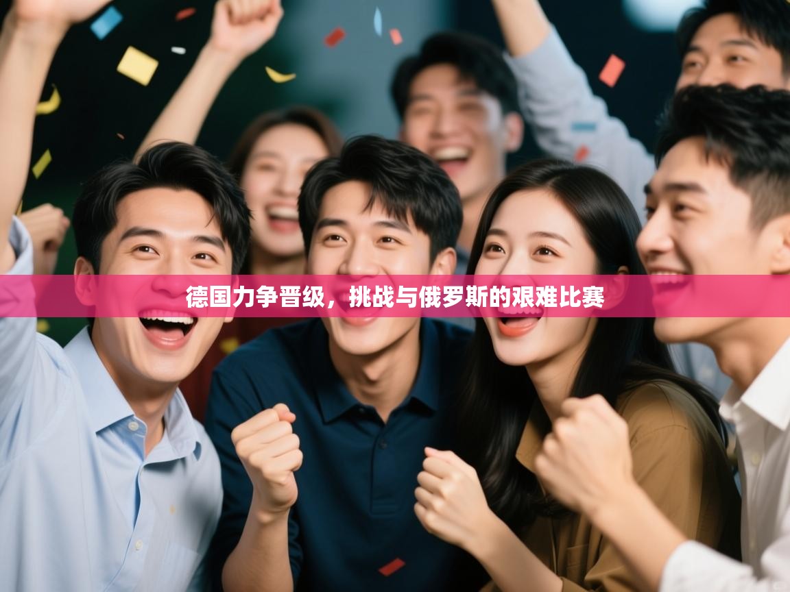 德国力争晋级，挑战与俄罗斯的艰难比赛