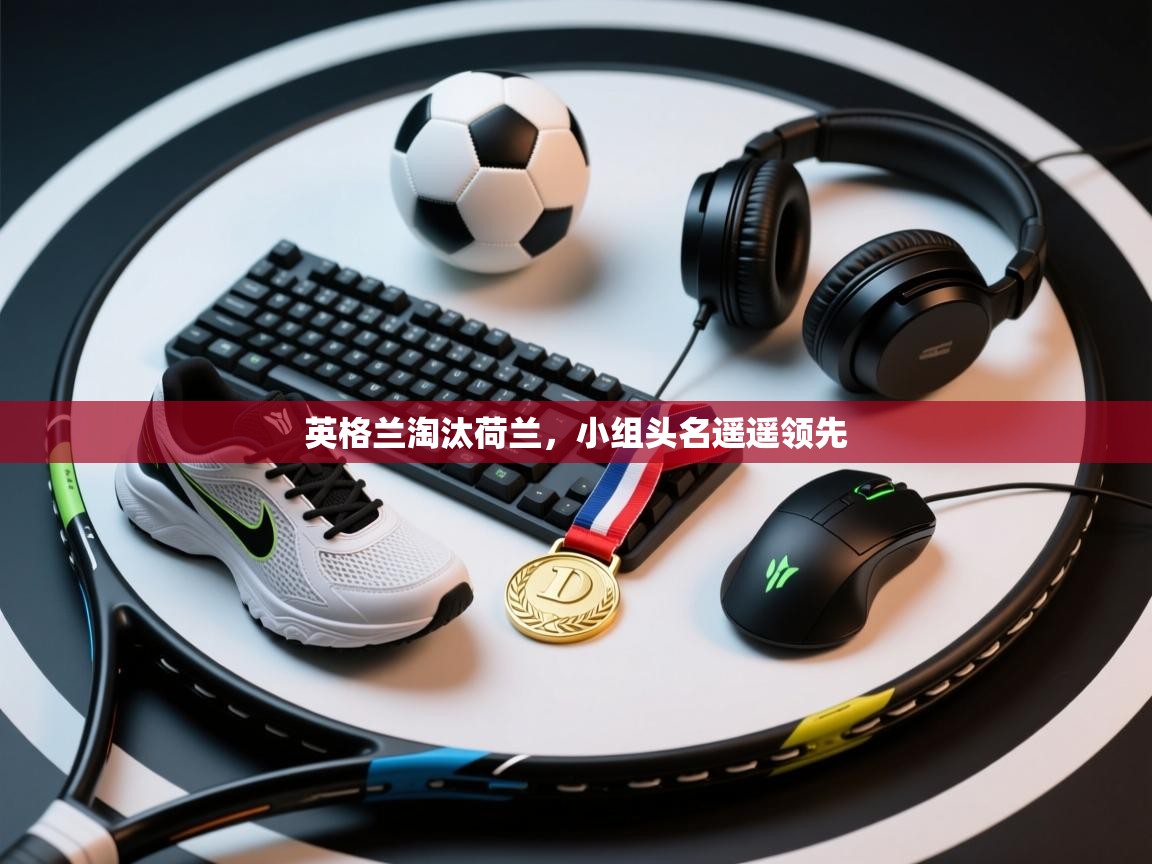 英格兰淘汰荷兰，小组头名遥遥领先