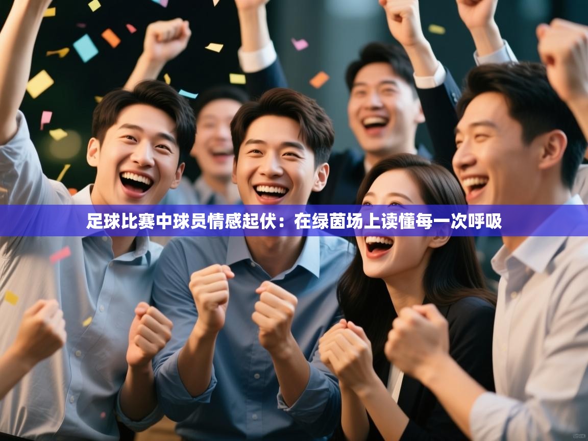 足球比赛中球员情感起伏：在绿茵场上读懂每一次呼吸