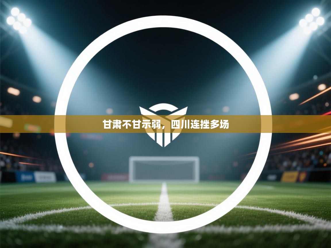 甘肃不甘示弱，四川连挫多场  第2张